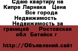 Сдаю квартиру на Кипре Ларнака › Цена ­ 60 - Все города Недвижимость » Недвижимость за границей   . Ростовская обл.,Батайск г.